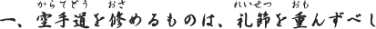一、空手道を修めるものは、礼節を重んずべし